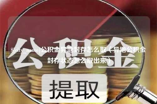 响水公积金异地封存怎么取（异地公积金封存状态怎么取出来）