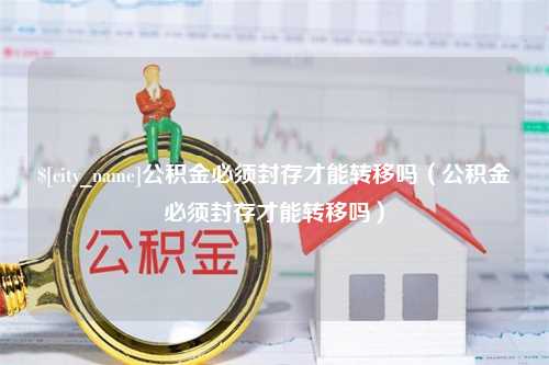 响水公积金必须封存才能转移吗（公积金必须封存才能转移吗）