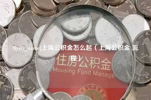 响水上海公积金怎么起（上海公积金 流程）