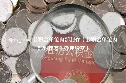 响水公积金单位内部封存（公积金单位内部封存怎么办理续交）