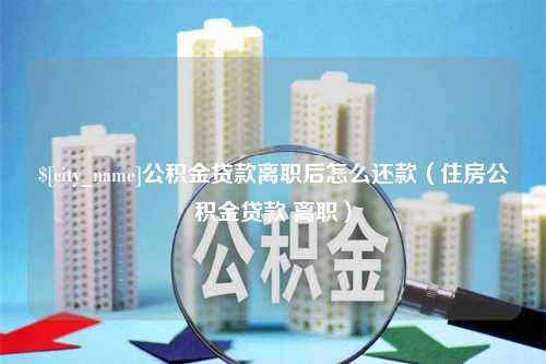 响水公积金贷款离职后怎么还款（住房公积金贷款 离职）