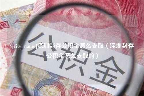 响水深圳封存公积金怎么支取（深圳封存公积金怎么支取的）