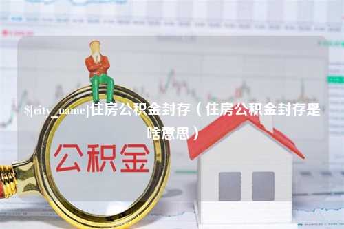 响水住房公积金封存（住房公积金封存是啥意思）