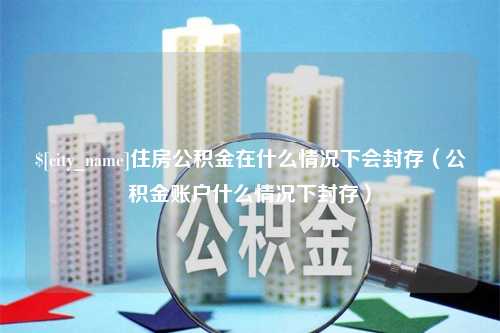 响水住房公积金在什么情况下会封存（公积金账户什么情况下封存）