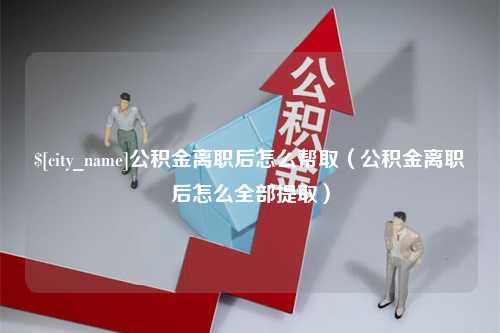 响水公积金离职后怎么帮取（公积金离职后怎么全部提取）